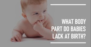 Read more about the article What Body Part Do Babies Lack at Birth?
